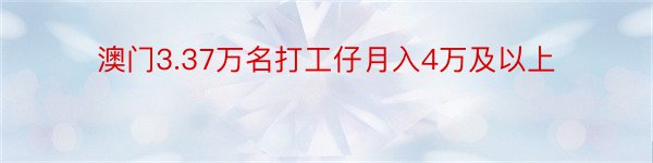 澳门3.37万名打工仔月入4万及以上