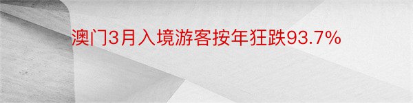 澳门3月入境游客按年狂跌93.7%