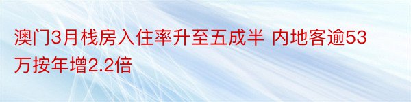 澳门3月栈房入住率升至五成半 内地客逾53万按年增2.2倍