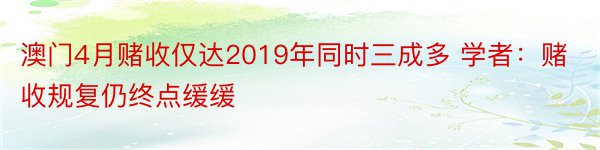 澳门4月赌收仅达2019年同时三成多 学者：赌收规复仍终点缓缓