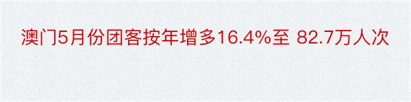 澳门5月份团客按年增多16.4%至 82.7万人次