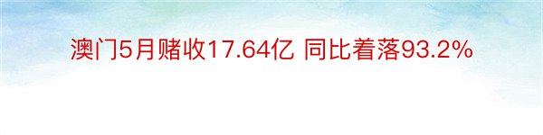 澳门5月赌收17.64亿 同比着落93.2%