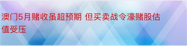 澳门5月赌收虽超预期 但买卖战令濠赌股估值受压