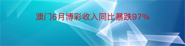 澳门6月博彩收入同比暴跌97%