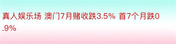 真人娱乐场 澳门7月赌收跌3.5％ 首7个月跌0.9％