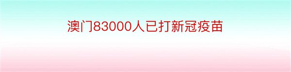 澳门83000人已打新冠疫苗