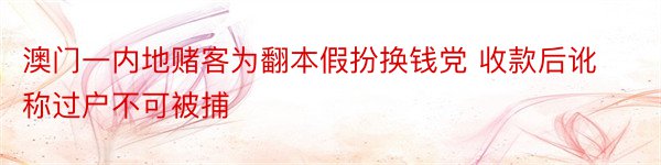 澳门一内地赌客为翻本假扮换钱党 收款后讹称过户不可被捕