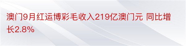 澳门9月红运博彩毛收入219亿澳门元 同比增长2.8%