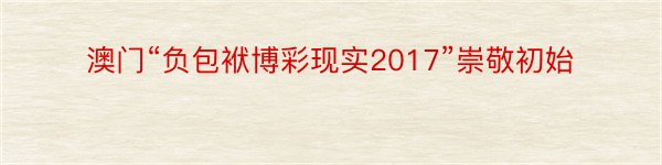 澳门“负包袱博彩现实2017”崇敬初始