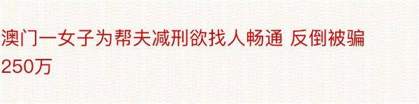 澳门一女子为帮夫减刑欲找人畅通 反倒被骗250万