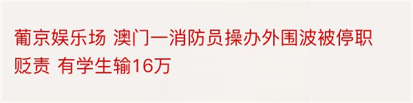 葡京娱乐场 澳门一消防员操办外围波被停职贬责 有学生输16万