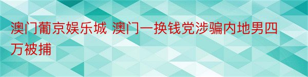 澳门葡京娱乐城 澳门一换钱党涉骗内地男四万被捕