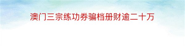 澳门三宗练功券骗档册财逾二十万