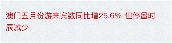 澳门五月份游来宾数同比增25.6％ 但停留时辰减少