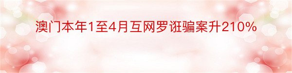 澳门本年1至4月互网罗诳骗案升210%