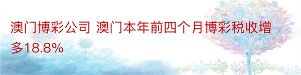 澳门博彩公司 澳门本年前四个月博彩税收增多18.8%