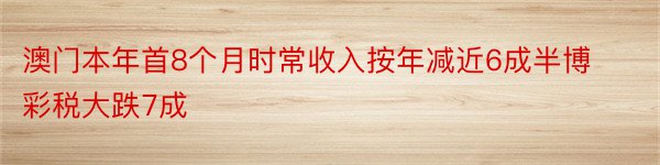 澳门本年首8个月时常收入按年减近6成半博彩税大跌7成