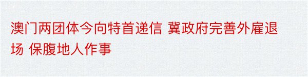 澳门两团体今向特首递信 冀政府完善外雇退场 保腹地人作事