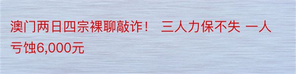 澳门两日四宗裸聊敲诈！ 三人力保不失 一人亏蚀6,000元