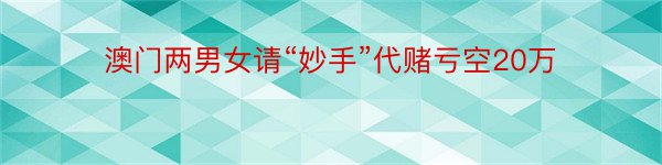 澳门两男女请“妙手”代赌亏空20万