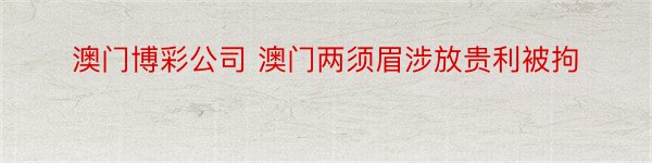 澳门博彩公司 澳门两须眉涉放贵利被拘