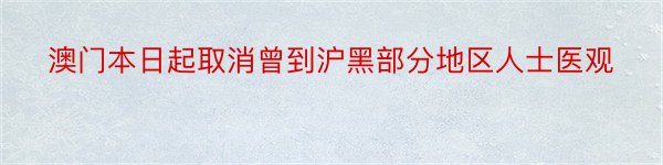 澳门本日起取消曾到沪黑部分地区人士医观