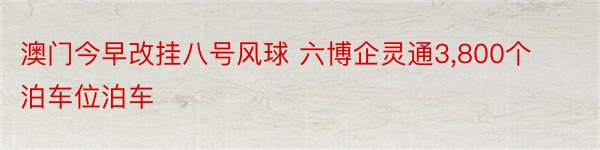 澳门今早改挂八号风球 六博企灵通3,800个泊车位泊车