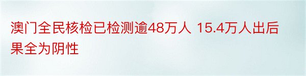 澳门全民核检已检测逾48万人 15.4万人出后果全为阴性