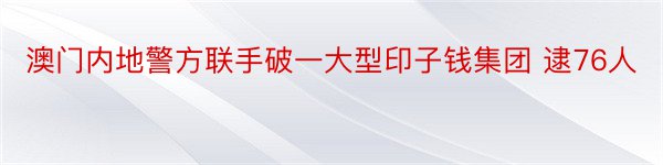 澳门内地警方联手破一大型印子钱集团 逮76人