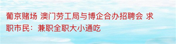 葡京赌场 澳门劳工局与博企合办招聘会 求职市民：兼职全职大小通吃