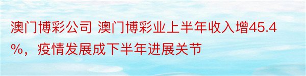 澳门博彩公司 澳门博彩业上半年收入增45.4%，疫情发展成下半年进展关节