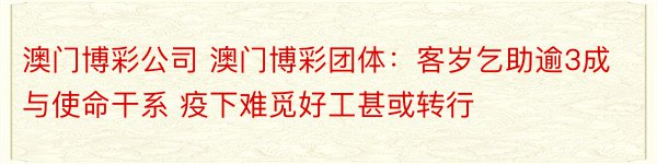 澳门博彩公司 澳门博彩团体：客岁乞助逾3成与使命干系 疫下难觅好工甚或转行