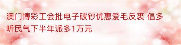 澳门博彩工会批电子破钞优惠爱毛反裘 倡多听民气下半年派多1万元