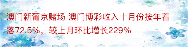 澳门新葡京赌场 澳门博彩收入十月份按年着落72.5％，较上月环比增长229％