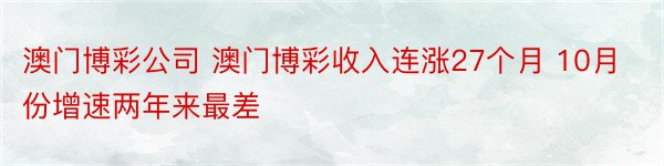 澳门博彩公司 澳门博彩收入连涨27个月 10月份增速两年来最差