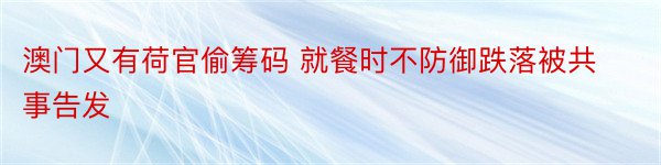 澳门又有荷官偷筹码 就餐时不防御跌落被共事告发