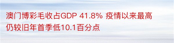 澳门博彩毛收占GDP 41.8% 疫情以来最高 仍较旧年首季低10.1百分点