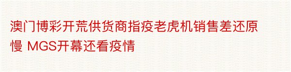 澳门博彩开荒供货商指疫老虎机销售差还原慢 MGS开幕还看疫情