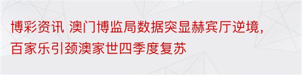 博彩资讯 澳门博监局数据突显赫宾厅逆境，百家乐引颈澳家世四季度复苏