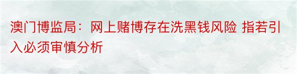 澳门博监局：网上赌博存在洗黑钱风险 指若引入必须审慎分析