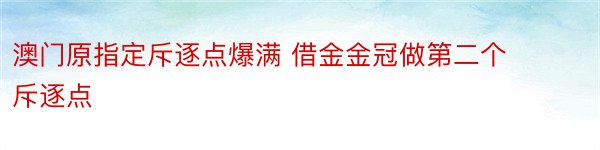 澳门原指定斥逐点爆满 借金金冠做第二个斥逐点