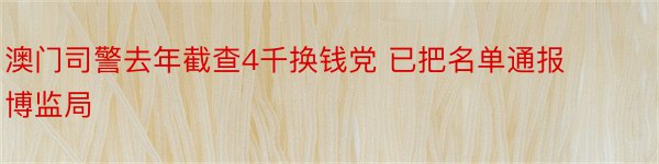 澳门司警去年截查4千换钱党 已把名单通报博监局