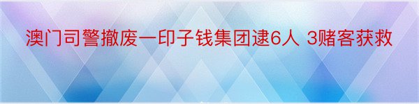 澳门司警撤废一印子钱集团逮6人 3赌客获救