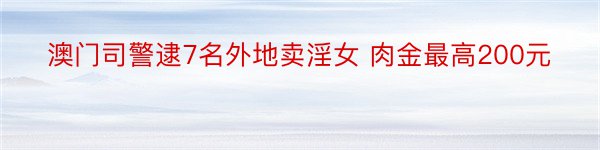 澳门司警逮7名外地卖淫女 肉金最高200元