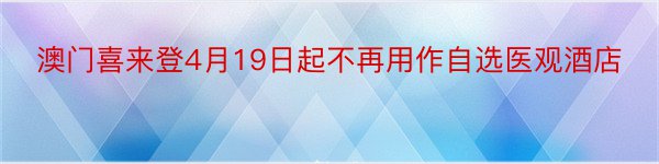 澳门喜来登4月19日起不再用作自选医观酒店