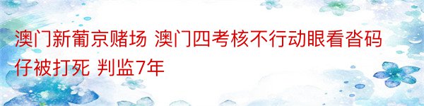 澳门新葡京赌场 澳门四考核不行动眼看沓码仔被打死 判监7年