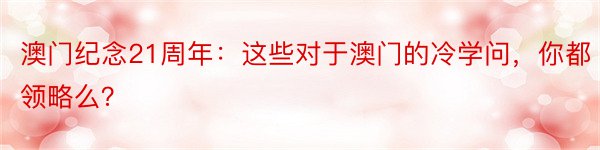 澳门纪念21周年：这些对于澳门的冷学问，你都领略么？