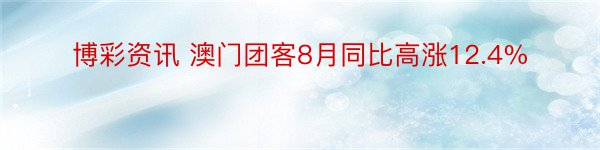 博彩资讯 澳门团客8月同比高涨12.4%