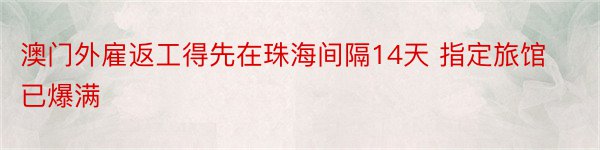 澳门外雇返工得先在珠海间隔14天 指定旅馆已爆满