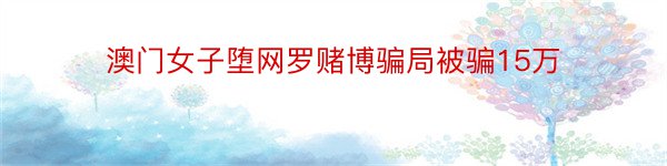 澳门女子堕网罗赌博骗局被骗15万